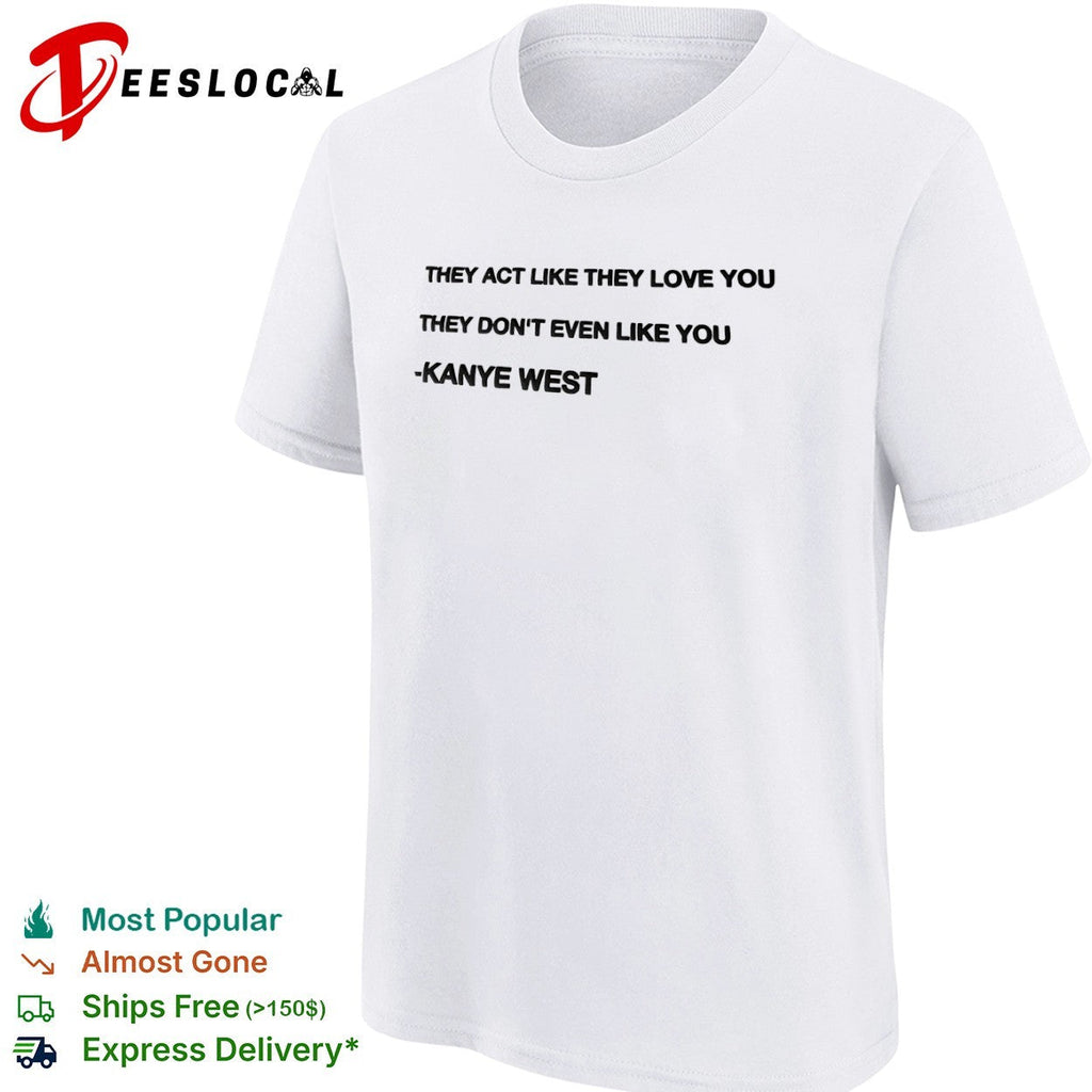 They act like they love you they don’t even like you Kanye West shirt Unisex