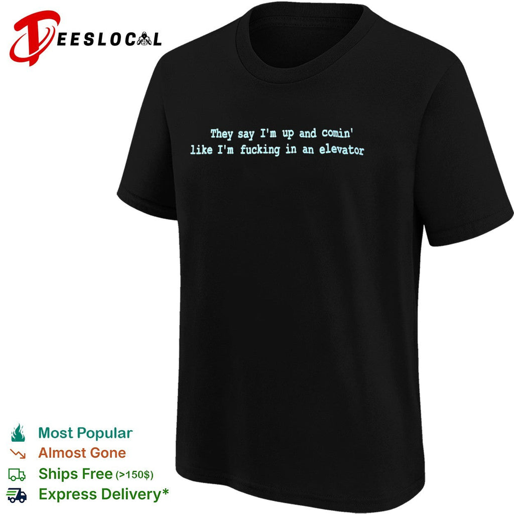 They say Im up and comin like Im fucking in an elevator shirt Unisex