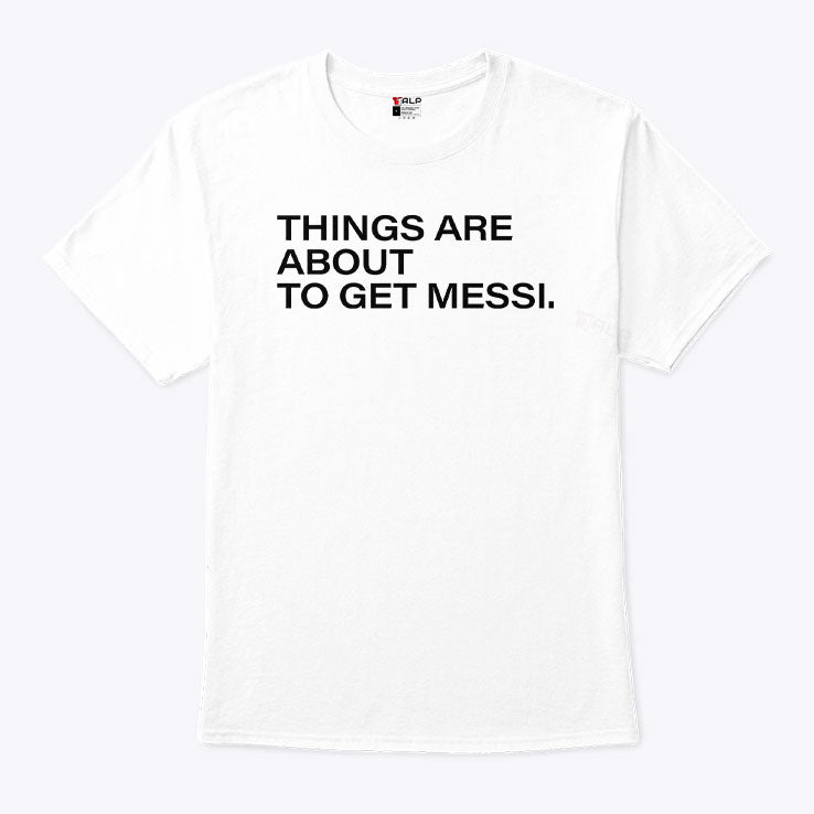 Things Are About To Get Messi T Shirt Unisex