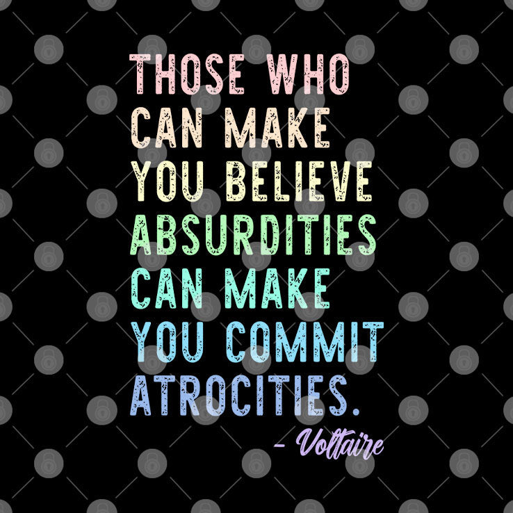 Those Who Can Make You Believe Absurdities Can Make You Commit Atrocities Shirt Unisex