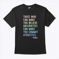 Those Who Can Make You Believe Absurdities Can Make You Commit Atrocities Shirt Unisex