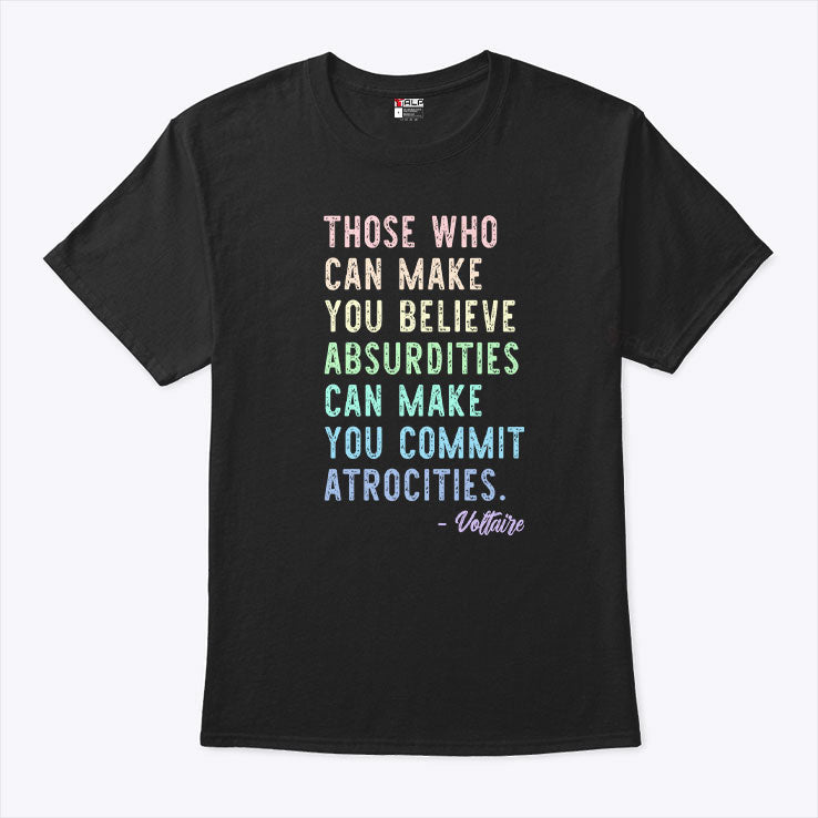 Those Who Can Make You Believe Absurdities Can Make You Commit Atrocities Shirt Unisex