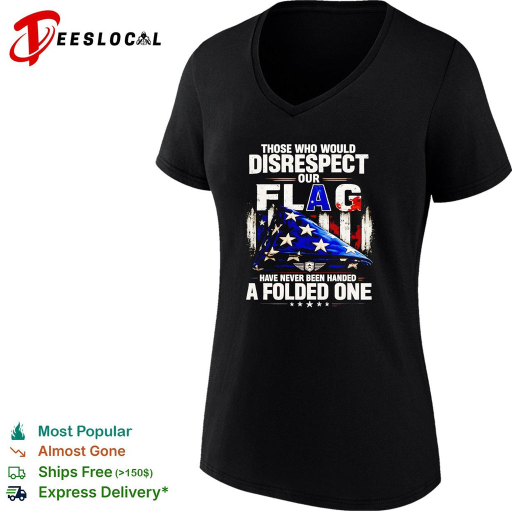 Those who would disrespect our flag have never been handed a folded one shirt Unisex