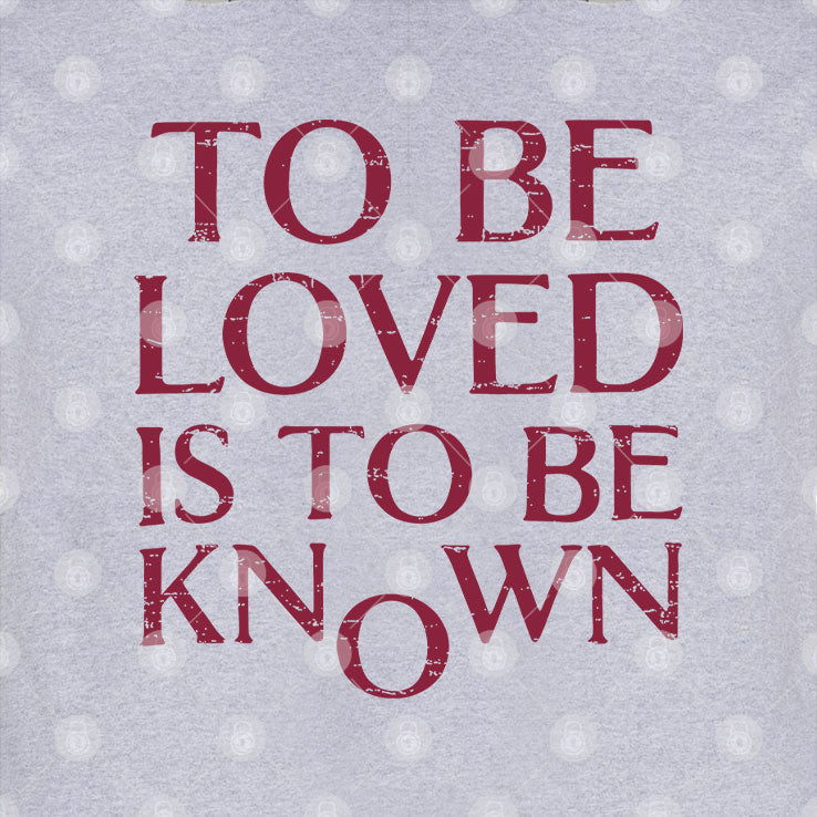 To Be Loved Is To Be Known T Shirt Unisex