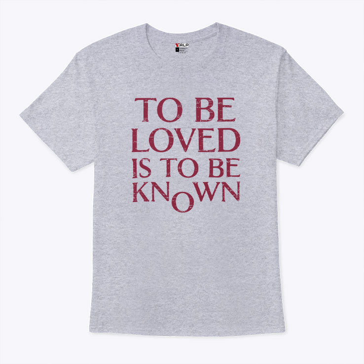 To Be Loved Is To Be Known T Shirt Unisex