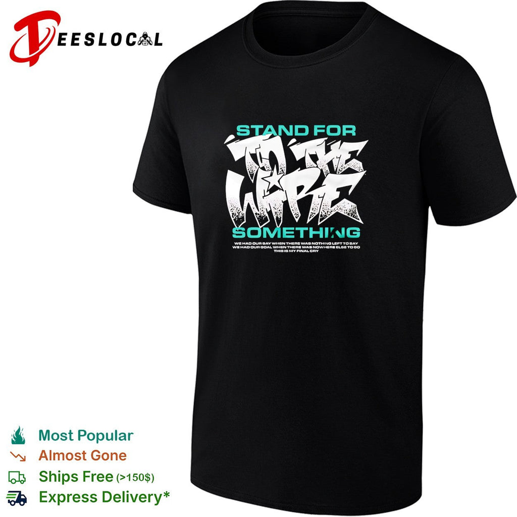 To The Wire stand for something this is my final cry graphic shirt Unisex