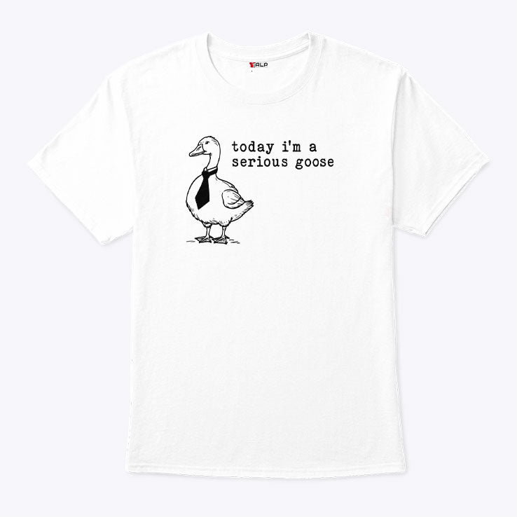 Today I’m A Serious Goose Shirt Unisex