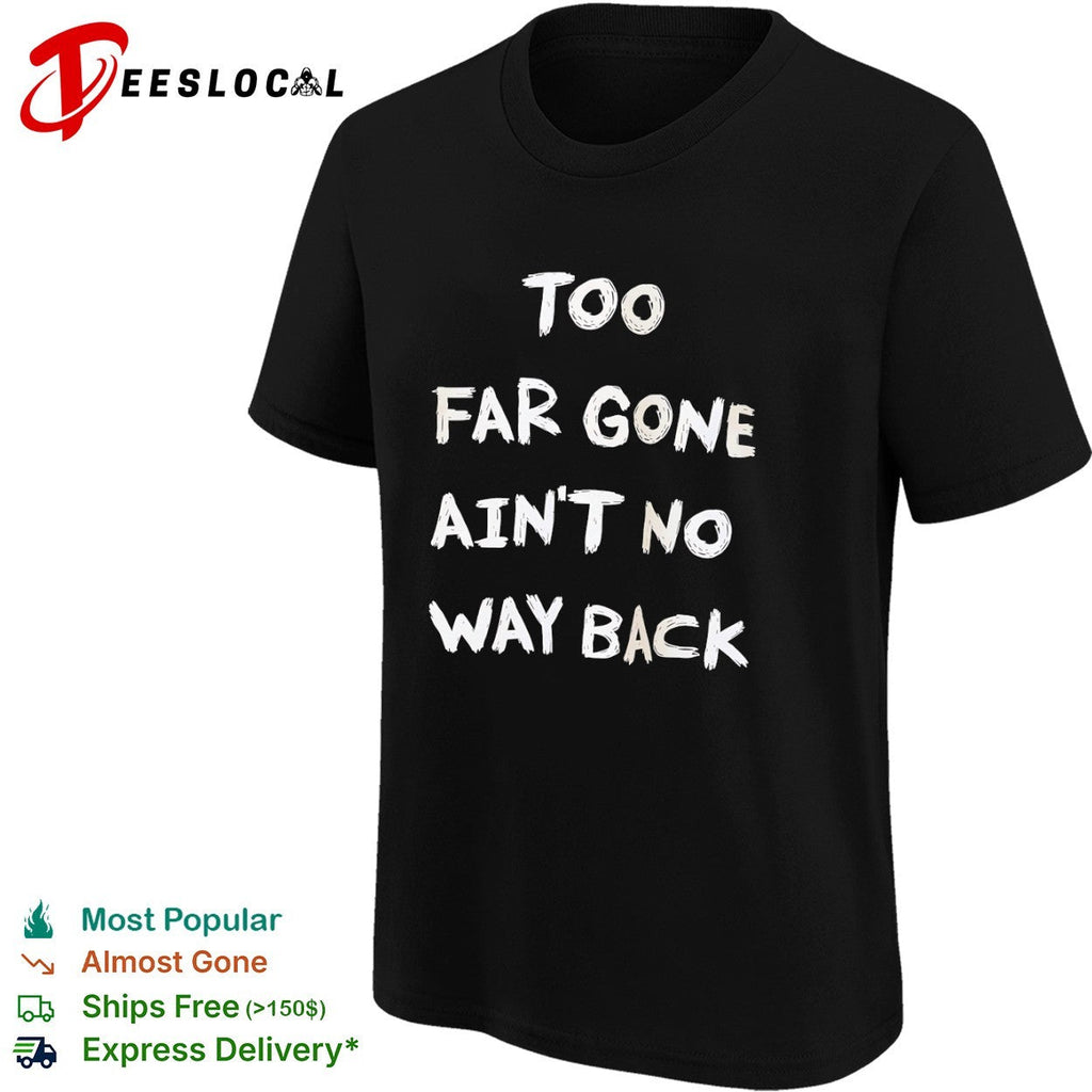 Too far gone ain’t no way back shirt Unisex