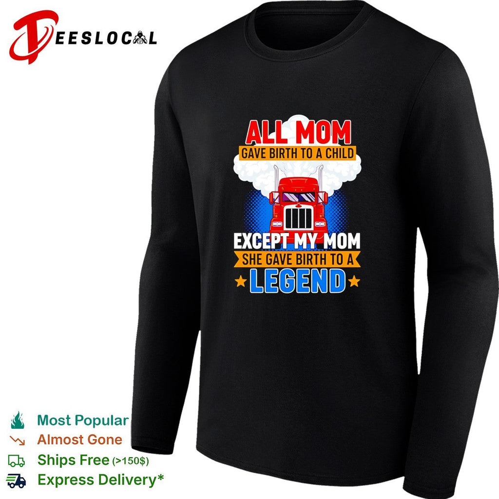 Truck all mom gave birth to a child except my mon she gave birth to a legend shirt Unisex
