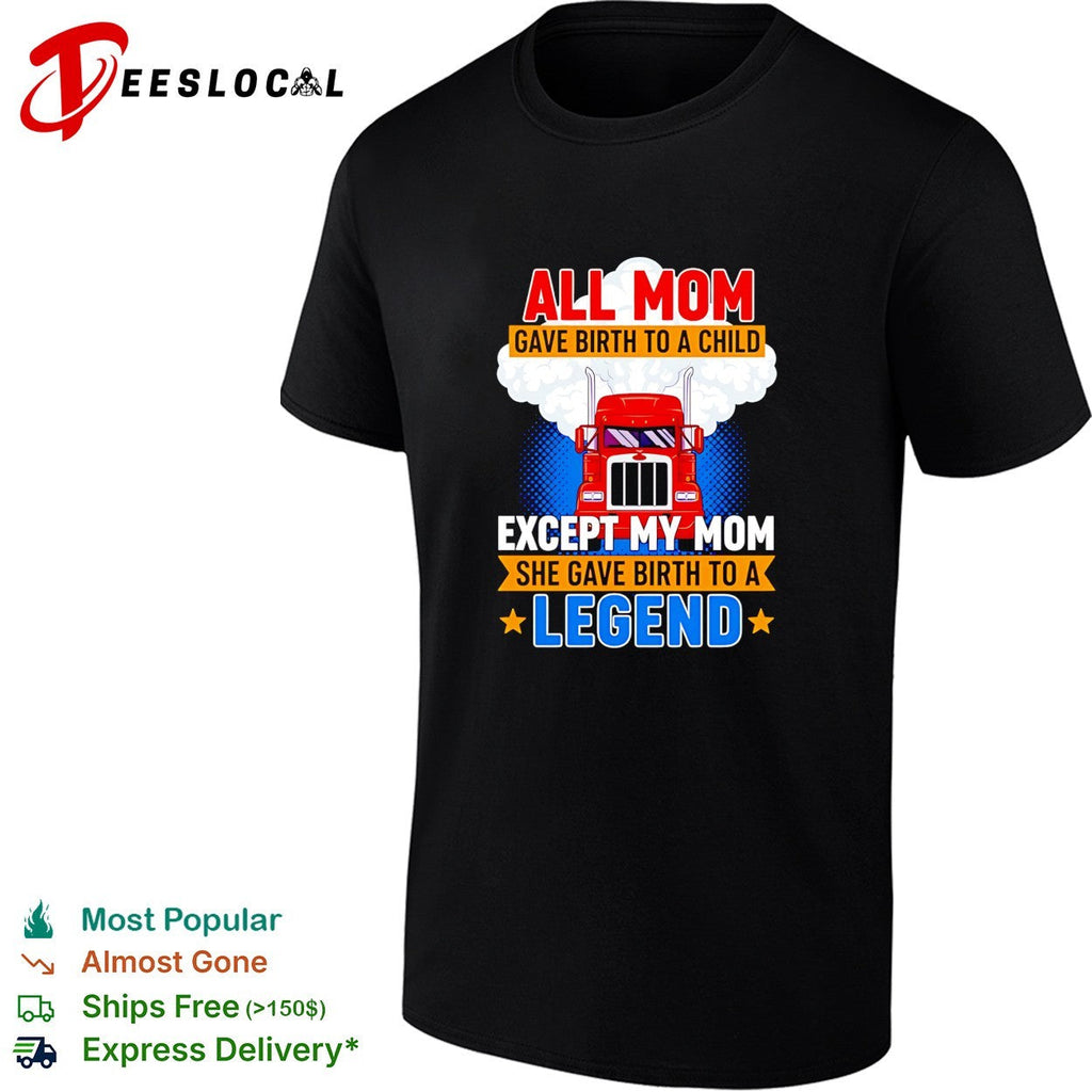 Truck all mom gave birth to a child except my mon she gave birth to a legend shirt Unisex