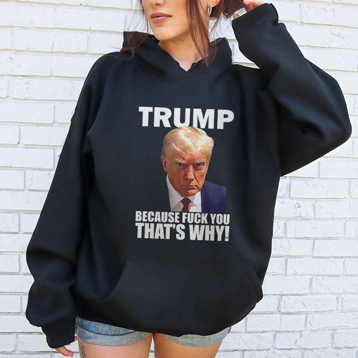 Trump Because Fuck You That’s Why T Shirt Unisex