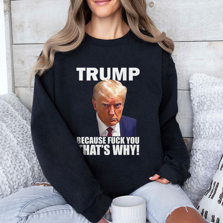 Trump Because Fuck You That’s Why T Shirt Unisex