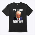 Trump Because Fuck You That’s Why T Shirt Unisex