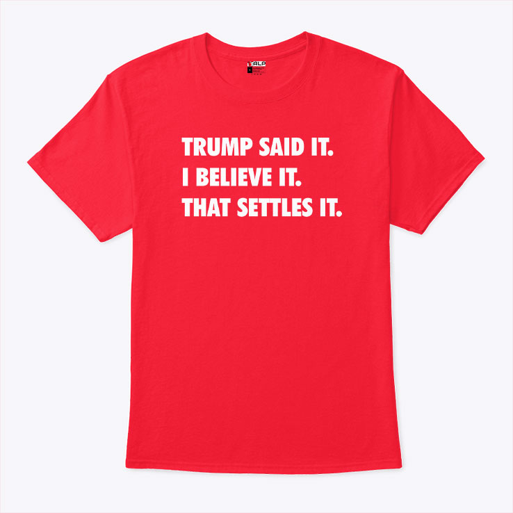 Trump Said It I Believe It That Settles It T Shirt Unisex