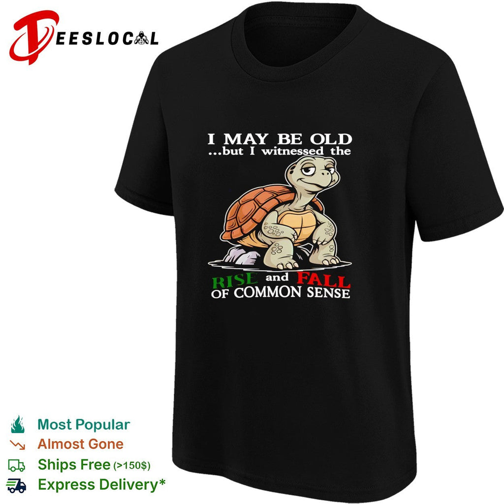 Turtle I May Be Old But I Witnessed The Rise And Fall Of Common Sense shirt Unisex
