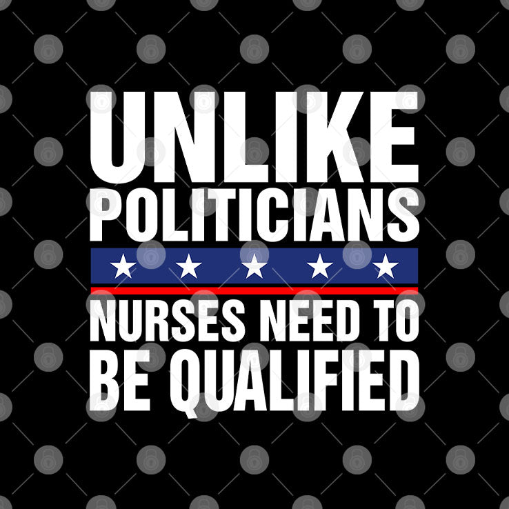 Unlike Politicians Nurses Need To Be Qualified Sarcasm T Shirt Unisex