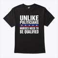 Unlike Politicians Nurses Need To Be Qualified Sarcasm T Shirt Unisex