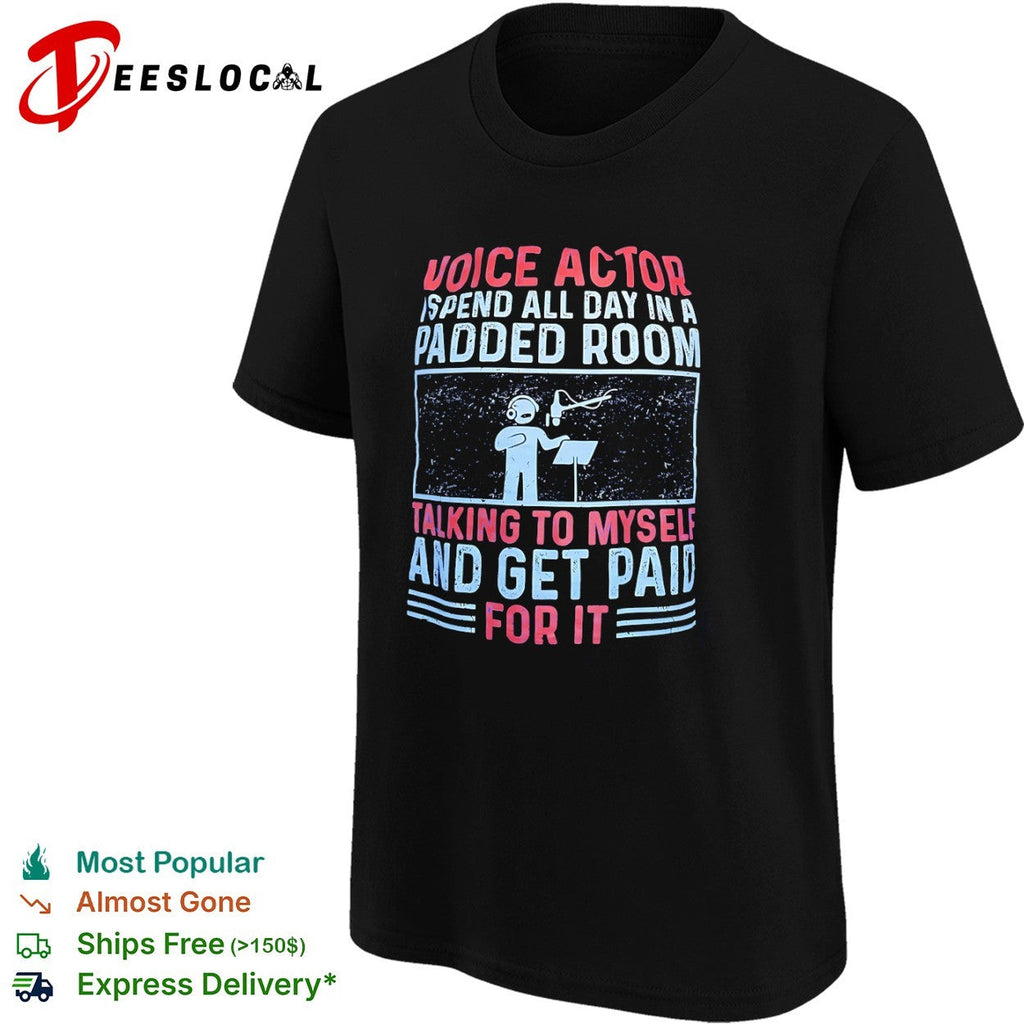 Voice Actor I spend all day in a padded room talking to myself and get paid for shirt Unisex