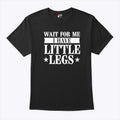 Wait For Me I Have Little Legs T Shirt Unisex