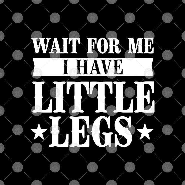 Wait For Me I Have Little Legs T Shirt Unisex