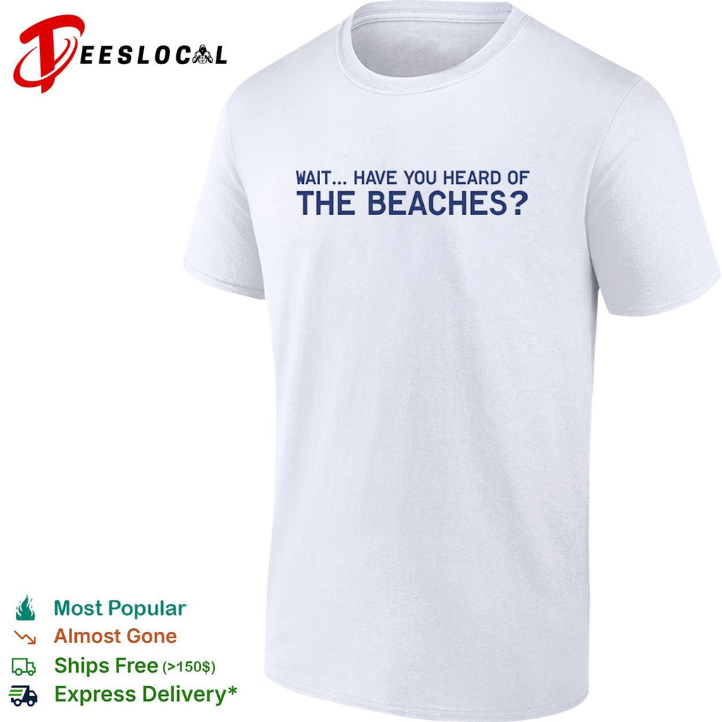 Wait have you heard of the beaches shirt Unisex
