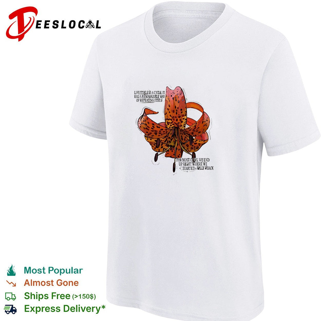 Wally Wojack life is a cycle quote tiger lily shirt Unisex