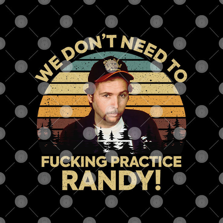 We Don’t Need To Fucking Practice Randy Sling Blade T Shirt Unisex