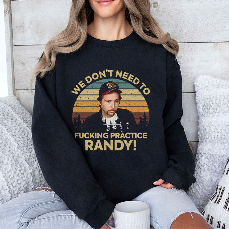 We Don’t Need To Fucking Practice Randy Sling Blade T Shirt Unisex
