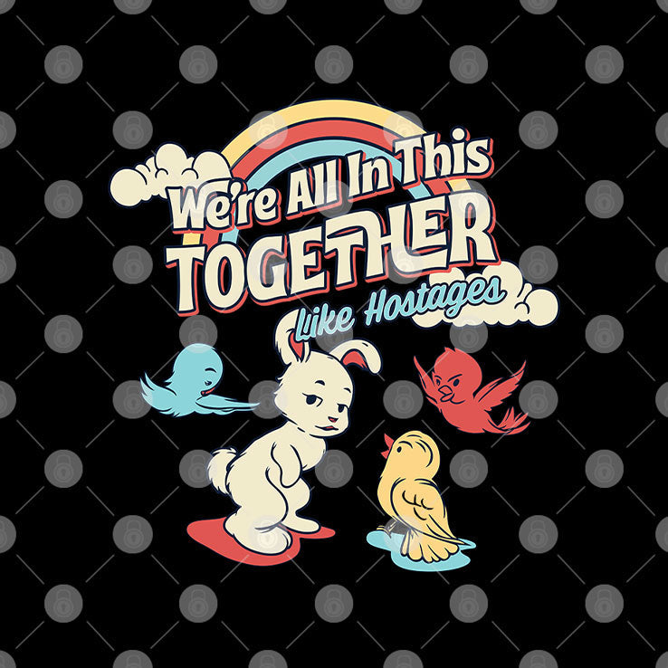 We’re All in This Together Like Hostages Bunny And Birds T Shirt Unisex