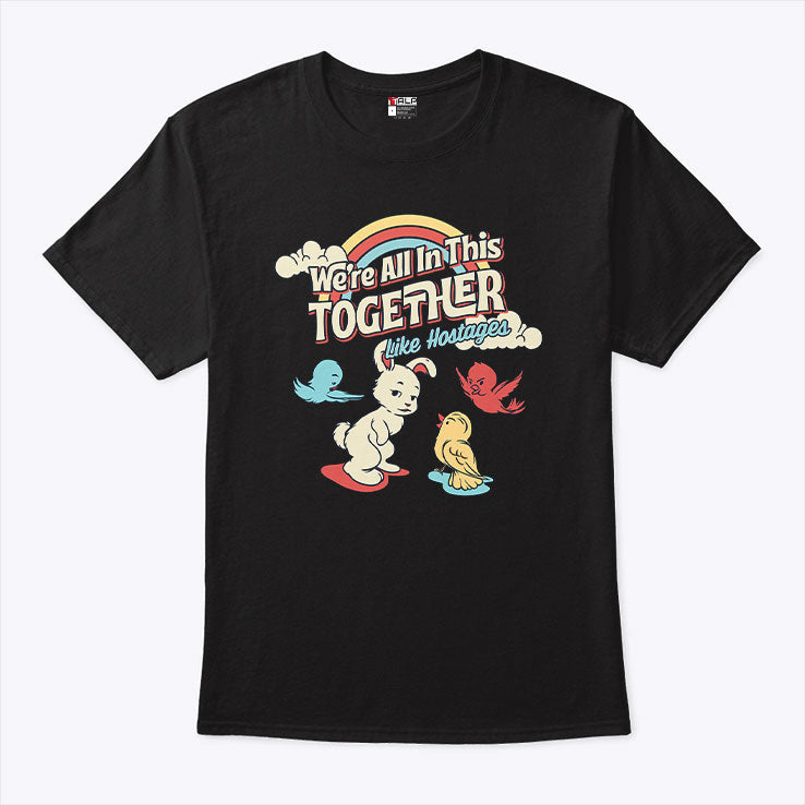We’re All in This Together Like Hostages Bunny And Birds T Shirt Unisex
