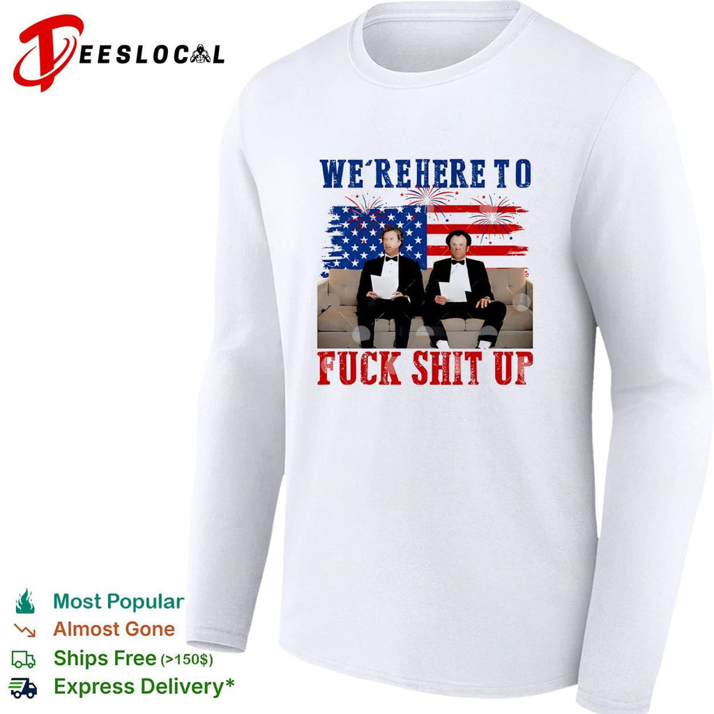 We’re Here To Fuck Shit Up Funny Step Brothers 4th of July shirt Unisex