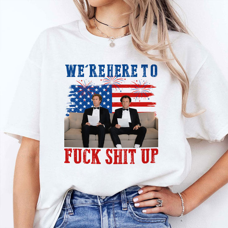 We’re Here To Fuck Shit Up Funny Step Brothers 4th of July T Shirt Unisex