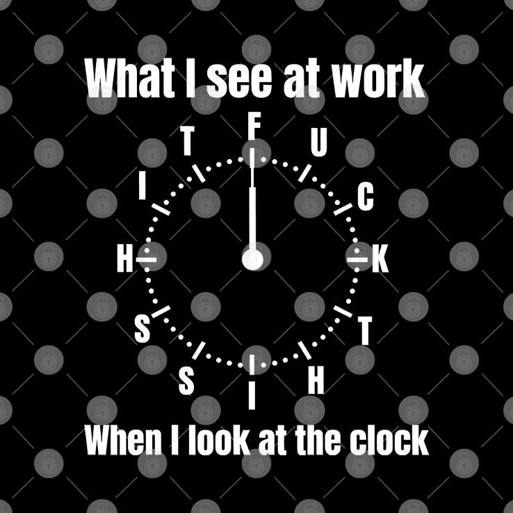 What I See At Work When I Look At The Clock Funny Office T Shirt Unisex