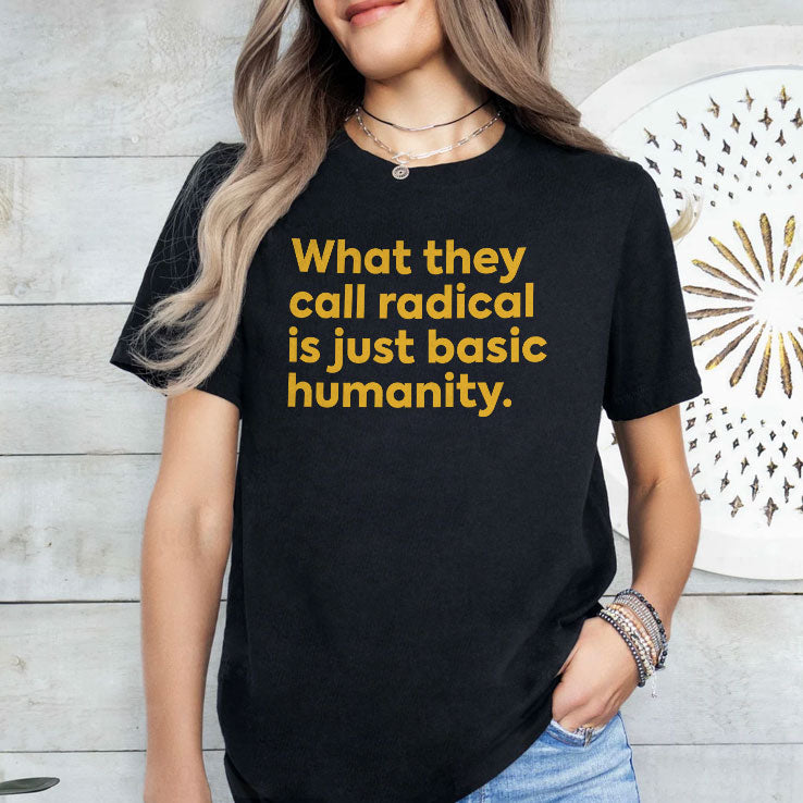 What They Call Radical Is Just Basic Humanity T Shirt Unisex