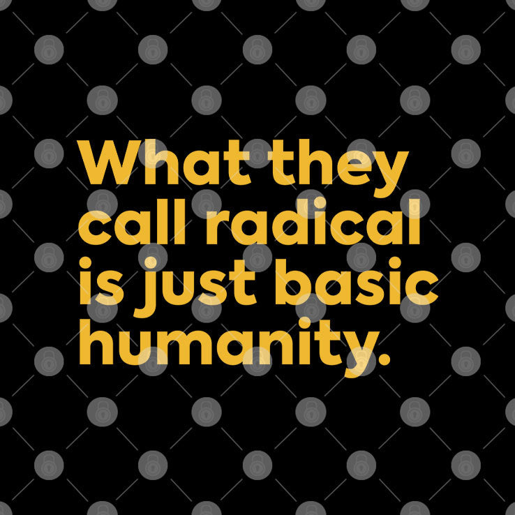 What They Call Radical Is Just Basic Humanity T Shirt Unisex