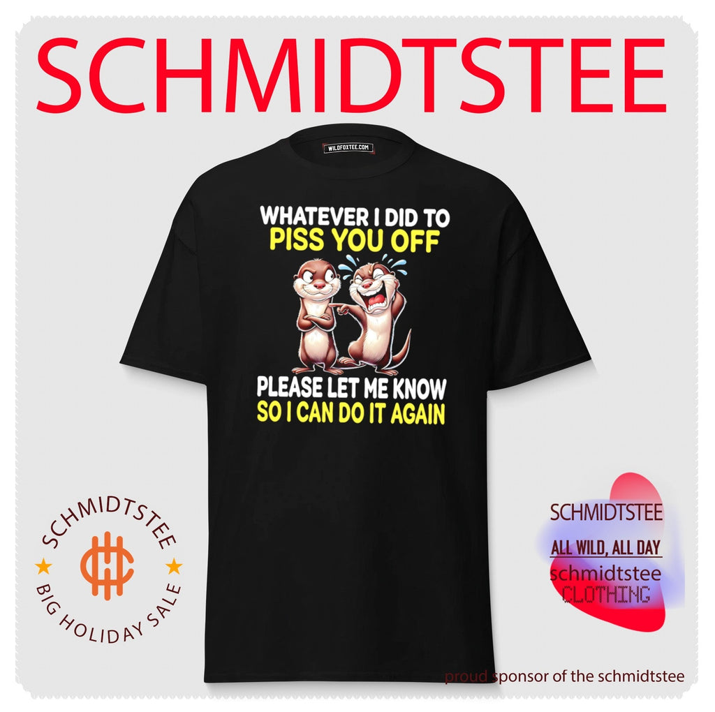 Whatever I Did to Piss You Off Please Let Me Know So I Can Do It Again shirt Unisex