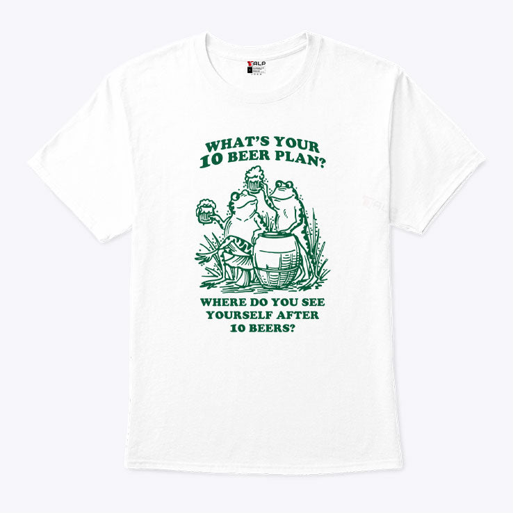 What’s Your 10 Beer Plan Where Do You See Yourself After 10 Beers Shirt Unisex
