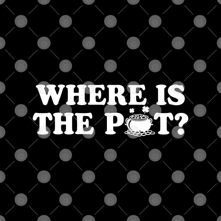 Where Is The Pot Funny St Patricks Day Quote T Shirt Unisex