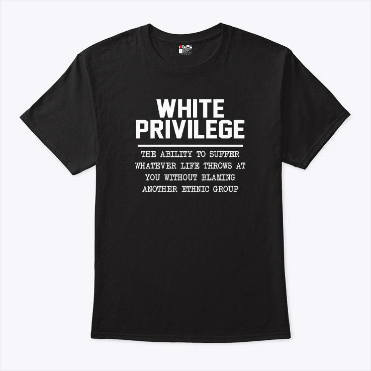 White Privilege The Ability To Suffer Whatever Life Throws T Shirt Unisex