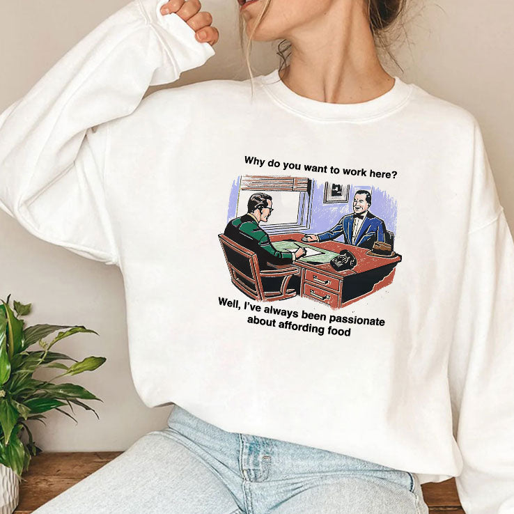 Why Do You Want To Work Here Well I’ve Always Been Passionate About Affording Food Shirt Unisex