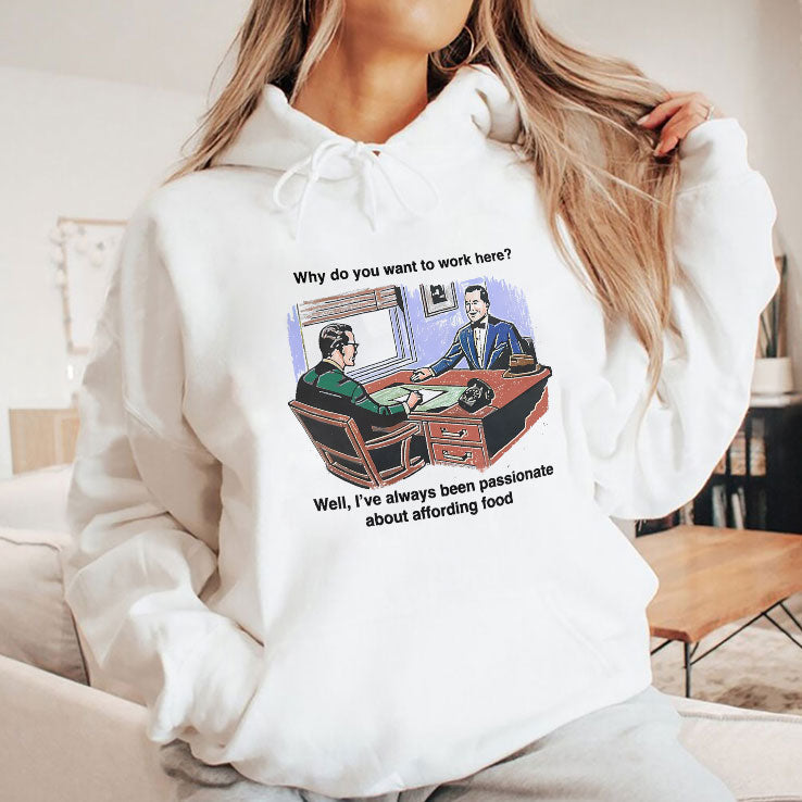 Why Do You Want To Work Here Well I’ve Always Been Passionate About Affording Food Shirt Unisex