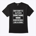 Why Don’t U Slip Into Something More Comfortable Like A Coma T Shirt Unisex