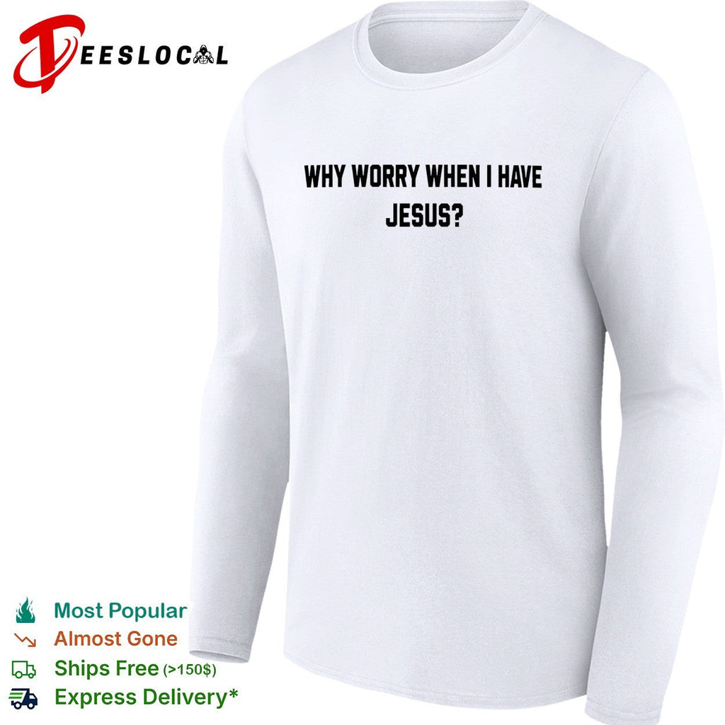 Why worry when I have Jesus question shirt Unisex