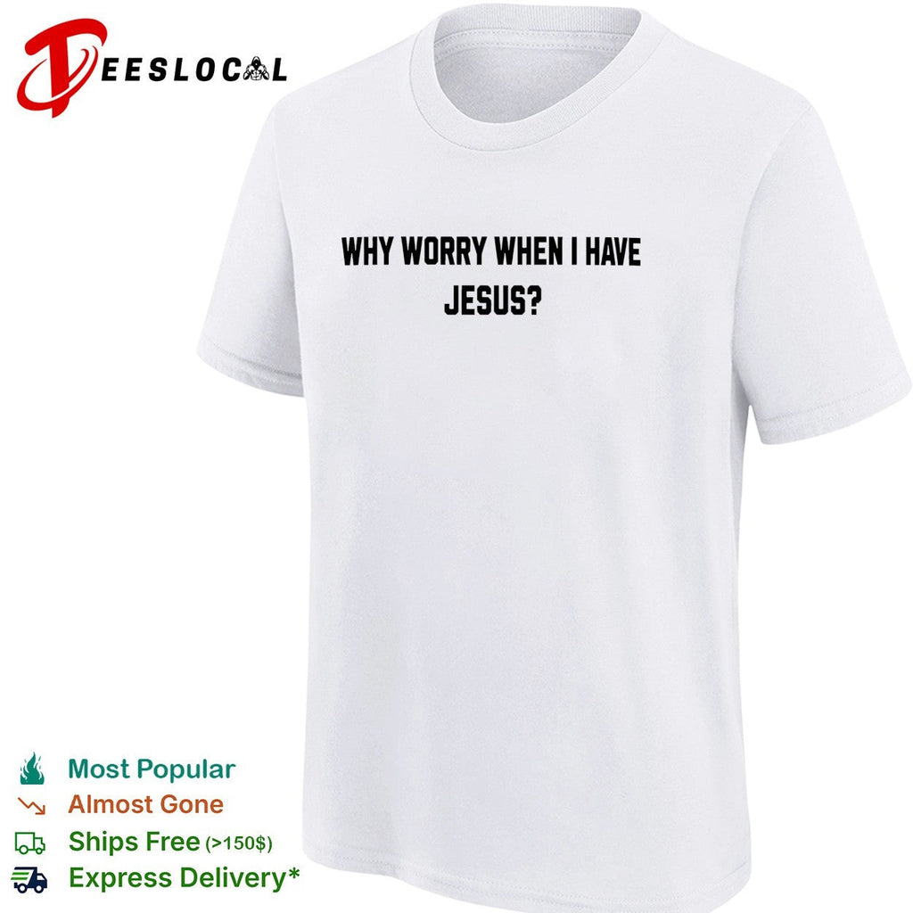 Why worry when I have Jesus question shirt Unisex
