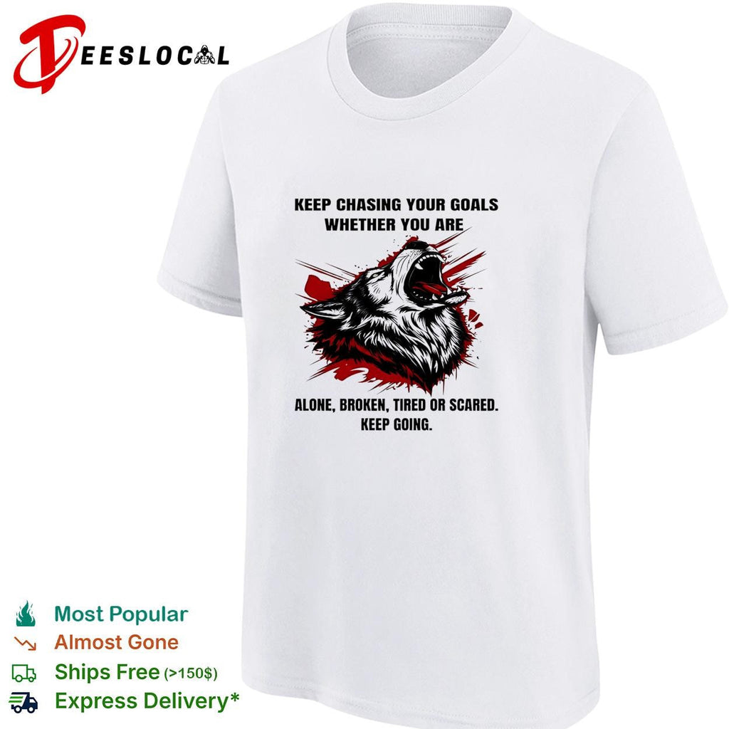 Wolf keep chasing your goals whether you are alone broken tired or scared keep going shirt