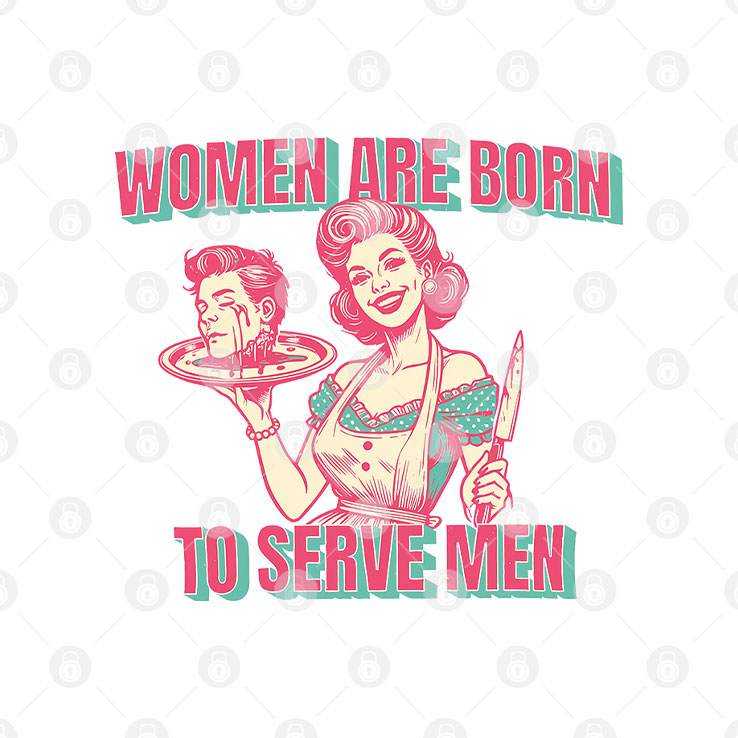 Women Are Born To Serve Men T Shirt Unisex