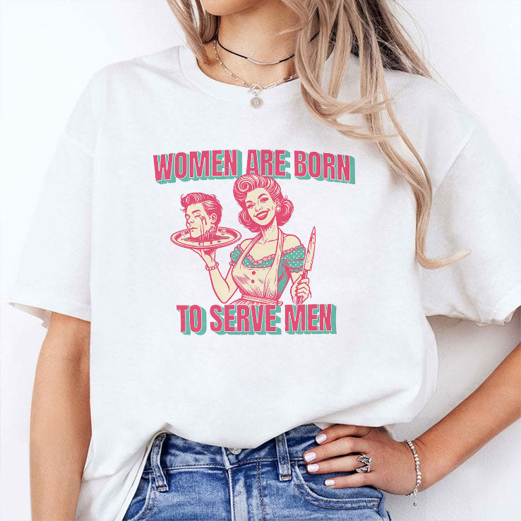 Women Are Born To Serve Men T Shirt Unisex