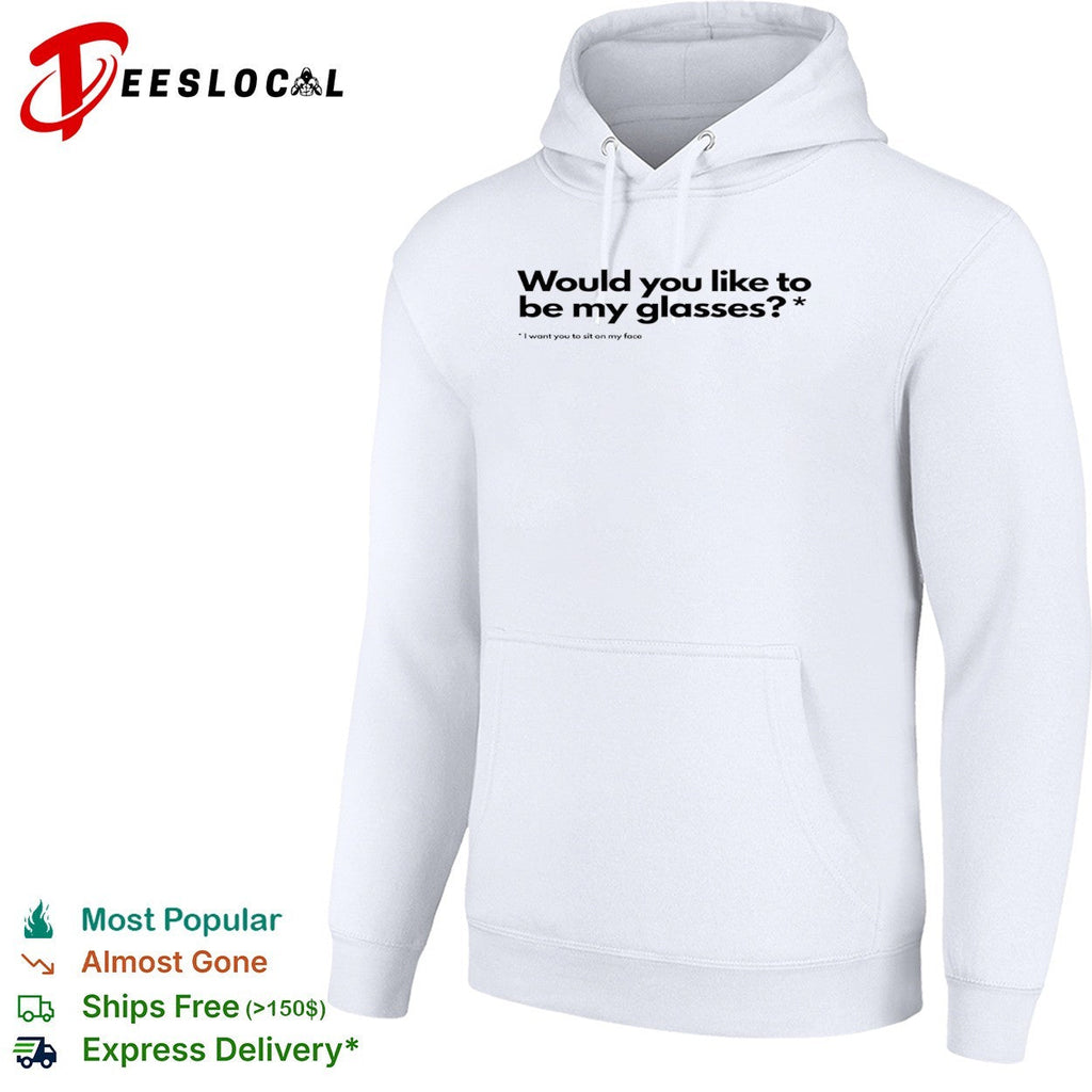 Would you like to be my glasses I want you to sit on my face shirt Unisex