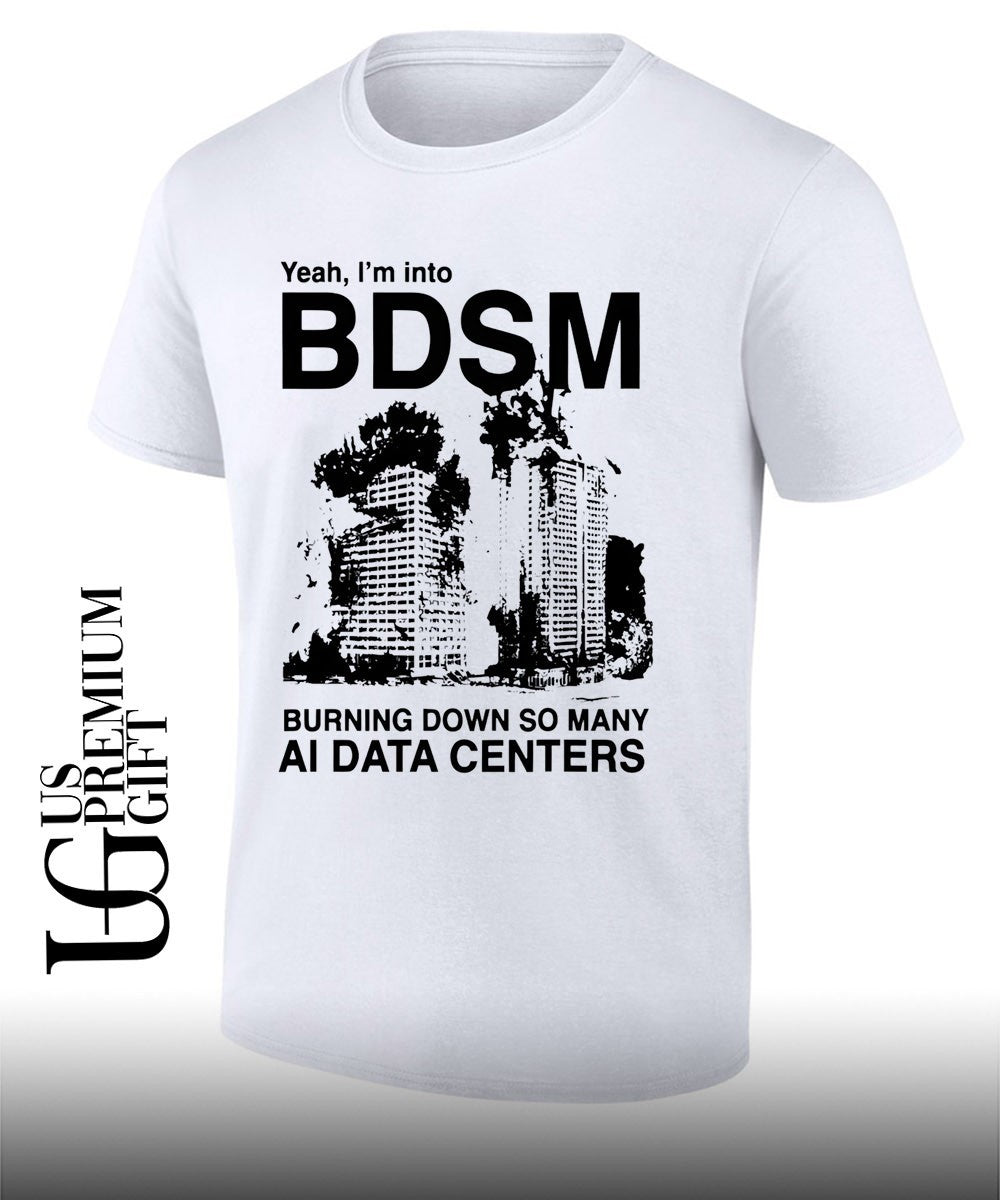 Yeah I’m Into BDSM Burning Down So Many AI Data Centers shirt Unisex