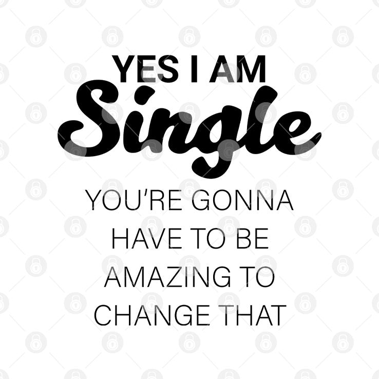 Yes I Am Single You’re Gonna Have To Be Amazing To Change That T Shirt Unisex